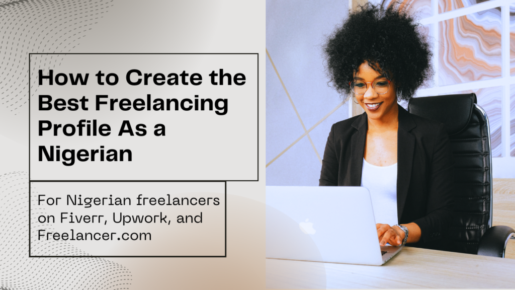 How to Create the Best Freelancing Profile As a Nigerian on Fiverr, Upwork, Freelancer.com